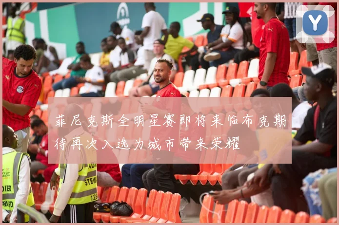 菲尼克斯全明星赛即将来临布克期待再次入选为城市带来荣耀