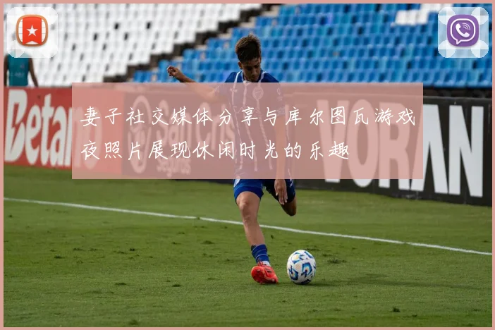 妻子社交媒体分享与库尔图瓦游戏夜照片展现休闲时光的乐趣