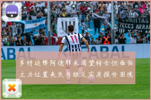多特边锋阿德耶米渴望转会但面临主力位置丧失与缺乏实质报价困境