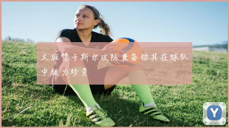 文班赞卡斯尔攻防兼备称其在球队中极为珍贵