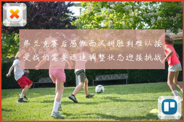 弗兰克赛后感慨西汉姆胜利难以接受我们需要迅速调整状态迎接挑战