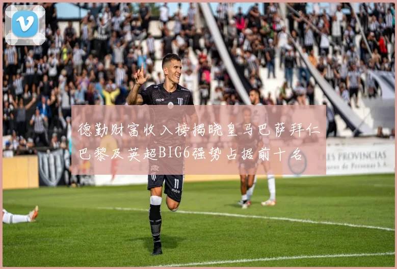德勤财富收入榜揭晓皇马巴萨拜仁巴黎及英超BIG6强势占据前十名