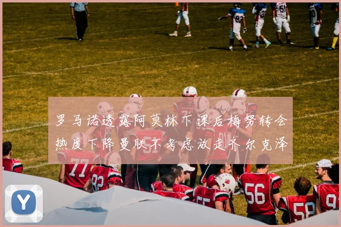 罗马诺透露阿莫林下课后梅努转会热度下降曼联不考虑放走齐尔克泽