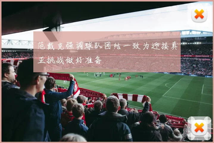 范戴克强调球队团结一致为迎接真正挑战做好准备