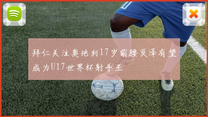 拜仁关注奥地利17岁前腰莫泽有望成为U17世界杯射手王