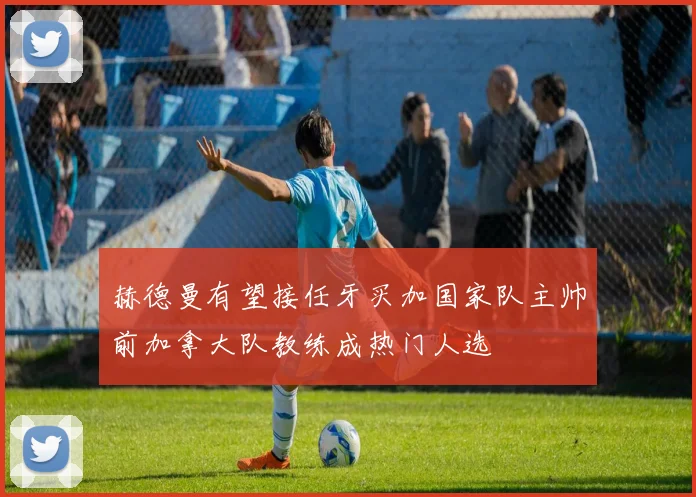 赫德曼有望接任牙买加国家队主帅前加拿大队教练成热门人选