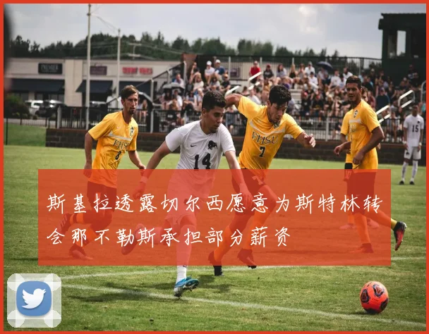 斯基拉透露切尔西愿意为斯特林转会那不勒斯承担部分薪资