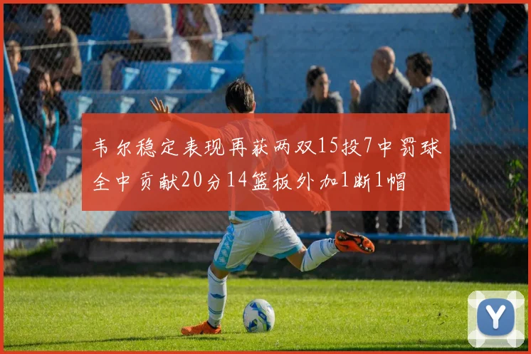 韦尔稳定表现再获两双15投7中罚球全中贡献20分14篮板外加1断1帽